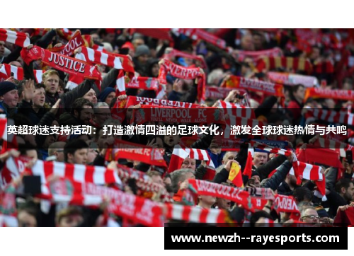 英超球迷支持活动:打造激情四溢的足球文化,激发全球球迷热情与共鸣 英超球迷支持活动:打造激情四溢的足球文化,激发全球球迷热情与共鸣