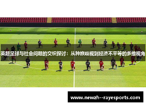 英超足球与社会问题的交织探讨：从种族歧视到经济不平等的多维视角