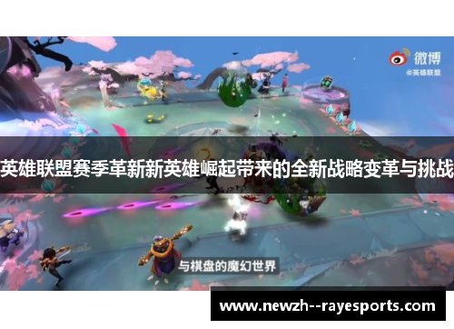 英雄联盟赛季革新新英雄崛起带来的全新战略变革与挑战 英雄联盟赛季革新新英雄崛起带来的全新战略变革与挑战