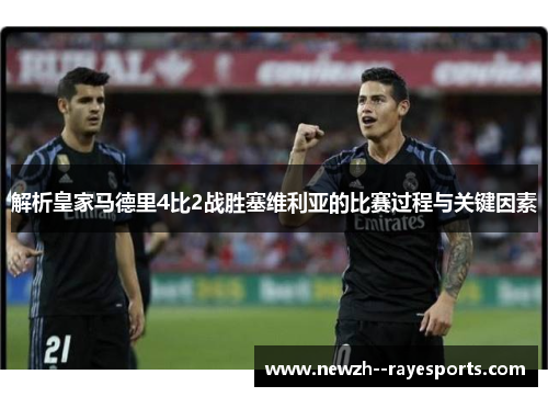 解析皇家马德里4比2战胜塞维利亚的比赛过程与关键因素 解析皇家马德里4比2战胜塞维利亚的比赛过程与关键因素