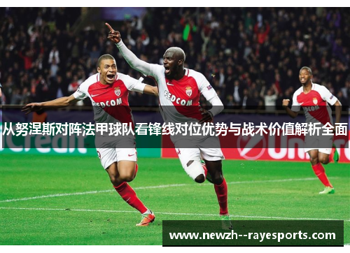 从努涅斯对阵法甲球队看锋线对位优势与战术价值解析全面