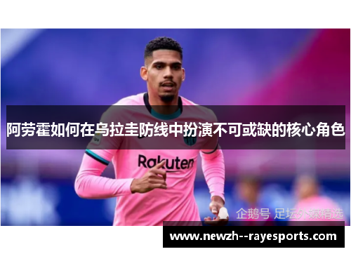 阿劳霍如何在乌拉圭防线中扮演不可或缺的核心角色