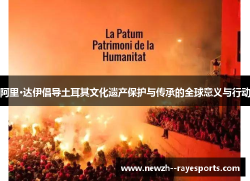 阿里·达伊倡导土耳其文化遗产保护与传承的全球意义与行动