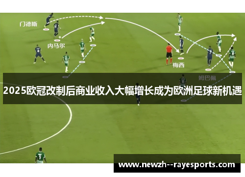 2025欧冠改制后商业收入大幅增长成为欧洲足球新机遇