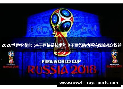 2026世界杯将推出基于区块链技术的电子票务防伪系统保障观众权益