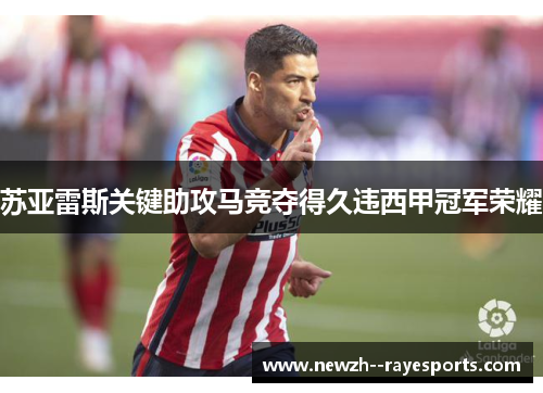 苏亚雷斯关键助攻马竞夺得久违西甲冠军荣耀