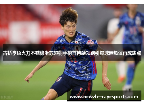 古桥亨梧火力不减稳坐苏超射手榜首持续领跑引爆球迷热议再成焦点