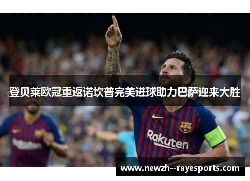 登贝莱欧冠重返诺坎普完美进球助力巴萨迎来大胜