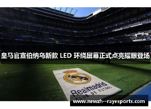 皇马官宣伯纳乌新款 LED 环绕屏幕正式点亮耀眼登场