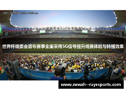 世界杯组委会宣布赛事全面采用5G信号提升观赛体验与转播效果