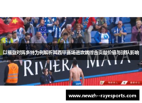 以福登对阵多特为例解析其西甲赛场进攻端综合贡献价值与球队影响 以福登对阵多特为例解析其西甲赛场进攻端综合贡献价值与球队影响