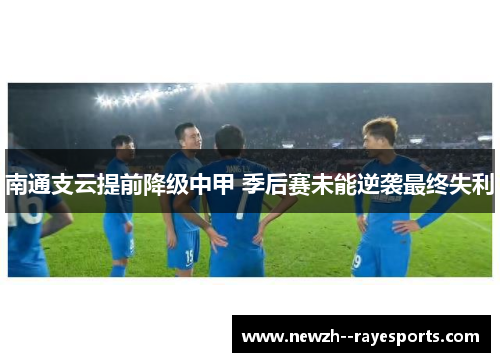 南通支云提前降级中甲 季后赛未能逆袭最终失利 南通支云提前降级中甲 季后赛未能逆袭最终失利