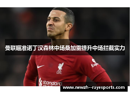 曼联瞄准诺丁汉森林中场桑加雷提升中场拦截实力